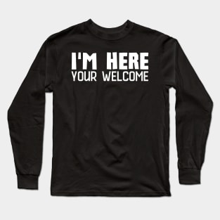 I'm Here You're Welcome Long Sleeve T-Shirt